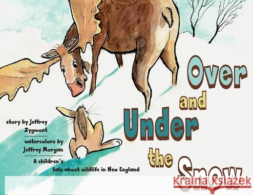Under and Over the Snow: A children's tale about wildlife in New England Jeffrey Zygmont, Jeffrey Morgan 9780999116340 Free People Publishing