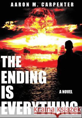 The Ending is Everything Aaron M Carpenter 9780999117514 Aaron M. Carpenter
