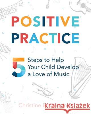 Positive Practice: 5 Steps to Help Your Child Develop a Love of Music Christine E. Goodner 9780999119235 Brookside Suzuki Strings, LLC