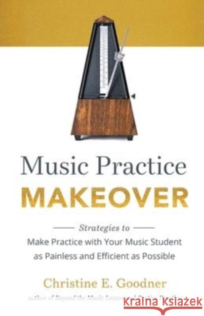 Music Practice Makeover: Strategies to Make Practice with Your Music Student as Painless and Efficient as Possible Christine E Goodner   9780999119266 Brookside Suzuki Strings, LLC