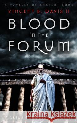 Blood in the Forum: A Novella of Ancient Rome Vincent B. Davi 9780999120835 Thirteenth Press, LLC