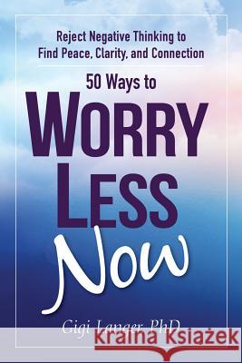 50 Ways to Worry Less Now: Reject Negative Thinking to Find Peace, Clarity, and Connection Gigi Langer 9780999122006