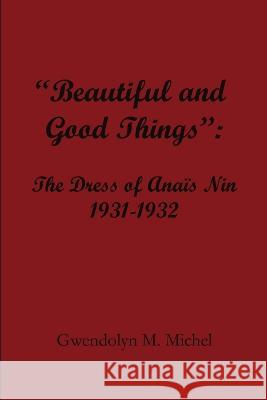 Beautiful and good things: The Dress of Ana?s Nin 1931-1932 Gwendolyn M. Michel 9780999122235 Reflective Ink Press