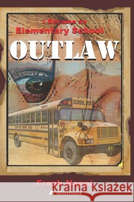 I Became An Elementary School Outlaw: A Memoir by Frank Nappi Martin Goens Frank Nappi 9780999122457