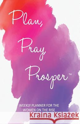 Plan, Pray, Prosper Weekly Planner: for the Women on the Rise Guerrier, Marsha 9780999129722 Women on the Rise NY