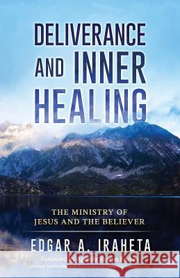 Deliverance and Inner Healing: The Ministry of Jesus and the Believer Edgar a. Iraheta Sharon Parkes 9780999130209 Edgar A. Iraheta