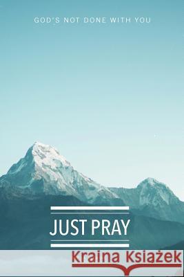 Just Pray: God's Not Done With You Alewine, Sheila K. 9780999131886 Around the Corner Ministries