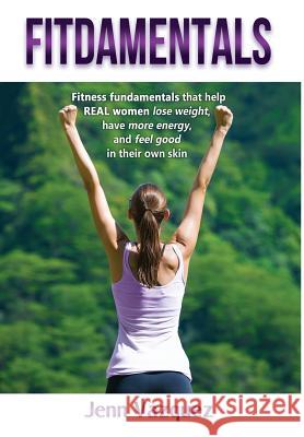 Fitdamentals: Fitness Fundamentals That Help Real Women Lose Weight, Have More Energy, and Feel Good in Their Own Skin Jenn Vazquez 9780999132906 Purple Penguin Fitness