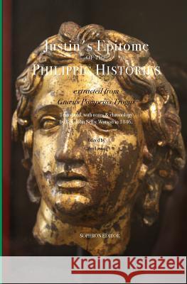 Justin's Epitome of the Philippic Histories: extracted from Gnæus Pompeius Trogus Justin 9780999140116 Sophron Editor