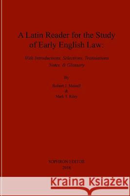 A Latin Reader for the Study of Early English Law Robert J. Meindl Mark T. Riley 9780999140154 Sophron Editor