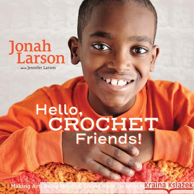 Hello, Crochet Friends!: Making Art, Being Mindful, Giving Back: Do What Makes You Happy Jonah Larson Jennifer Larson Erin Harris 9780999143704 Kwil Publishing, LLC