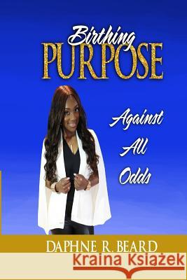 Birthing Purpose Against All Odds Daphne R. Beard Linda Stubblefield Jorge Hagans 9780999147603 Cross Carriers Publishing