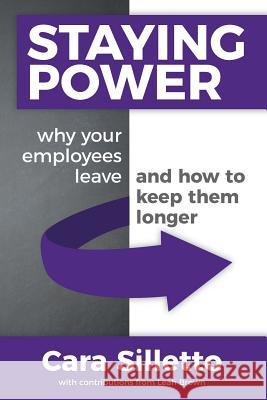 Staying Power: Why Your Employees Leave and How to Keep Them Longer Cara Silletto, Leah Brown 9780999149171