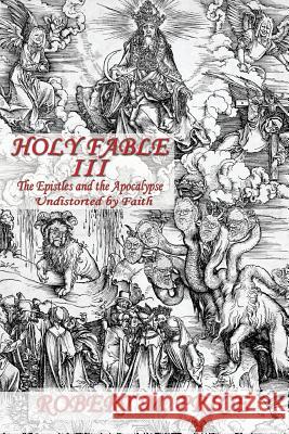 Holy Fable Volume Three The Epistles and the Apocalypse Undistorted by Faith: The Epistles and the Apocalypse Undistorted by Faith Price, Robert M. 9780999153727