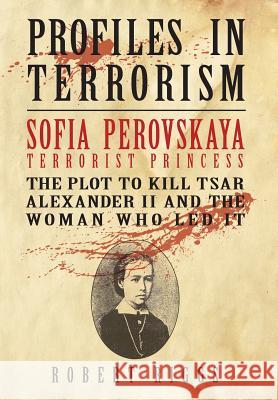 Sofia Perovskaya, Terrorist Princess: The Plot to Kill Tsar Alexander II and the Woman Who Led It Robert R. Riggs 9780999155943 Global Harmony Press Inc.