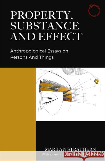 Property, Substance, and Effect: Anthropological Essays on Persons and Things Marilyn Strathern Eric Hirsch 9780999157077 Hau