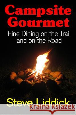 Campsite Gourmet: Fine Dining on the Trail and on the Road Steve Liddick 9780999157596