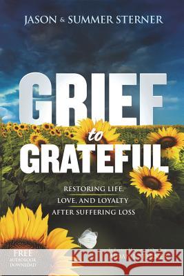 Grief to Grateful: Restoring Life, Love, and Loyalty After Suffering Loss Jason M. Sterner Summer M. Sterner 9780999158012