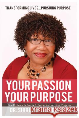 Your Passion Your Purpose: Five Undeniable Truths To Propel You Into Your Purpose Robertson, Shirley Pierre 9780999158401