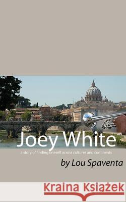 Joey White: A Story of Finding Oneself Across Cultures and Continents Louis J. Spaventa 9780999158517