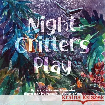 Night Critters Play Esseboe Kwami Nyamidie, Pamela B Christiansen 9780999166642 Esseboe Kwami Nyamidie