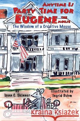 Anytime Is Party Time for Eugene the Mouse: The Wisdom of a Creative Mouse Lynn C. Skinner Ingrid Dohm 9780999167984 Lynn C. Skinner