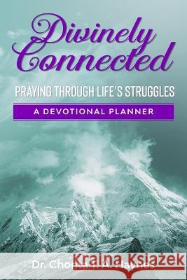 Divinely Connected: Praying Through Life\'s Struggles Chonta T. a. Haynes 9780999173398 Heart 2 Heart Truth Ministries LLC
