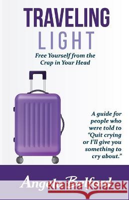 Traveling Light: Free Yourself from the Crap in Your Head Angela Belford   9780999186220