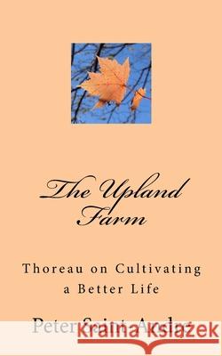 The Upland Farm: Thoreau on Cultivating a Better Life Peter Saint-Andre 9780999186312 Monadnock Valley Press