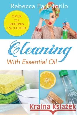 Cleaning With Essential Oil Rebecca Park Totilo 9780999186558 Rebecca at the Well Foundation