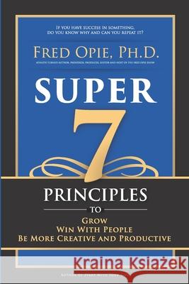 Super 7: Principles to Grow, Win With People, And Be More Creative and Productive Fred Opie 9780999189313