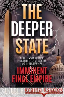 The Deeper State: Inside the War on Trump by Corrupt Elites, Secret Societies, and the Builders of an Imminent Final Empire Robert L. Maginnis 9780999189412 Defender