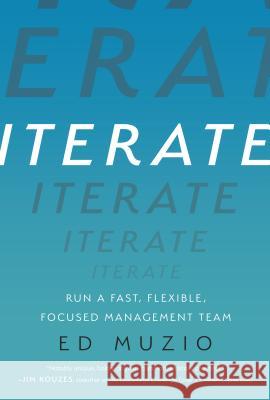 Iterate: Run a Fast, Flexible, Focused Management Team Ed Muzio 9780999191316