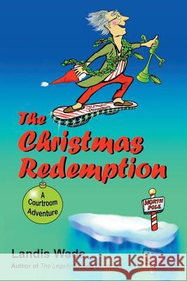 The Christmas Redemption: A Courtroom Adventure Landis Wade 9780999195802 H. Landis Wade, Jr