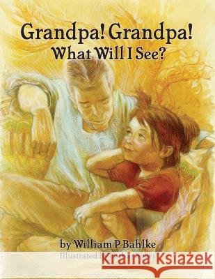 Grandpa! Grandpa! What Will I See? William P. Bahlke Lothar Speer 9780999197110 William P. Bahlke/Wpb Publishing