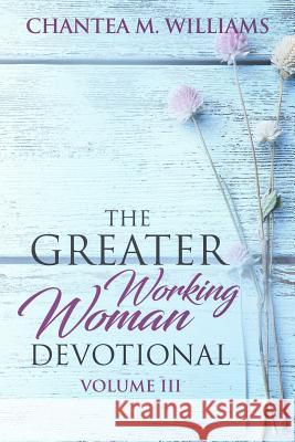 The Greater Working Woman Devotional, Volume III Chantea M. Williams 9780999197561 Gww Publishing Co.