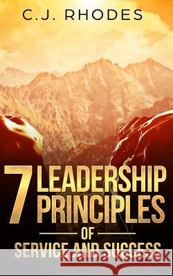7 Leadership Principles of Service and Success Cj Rhodes 9780999197592