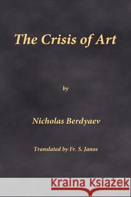 The Crisis of Art Nicholas Berdyaev Fr S. Janos 9780999197905 Frsj Publications