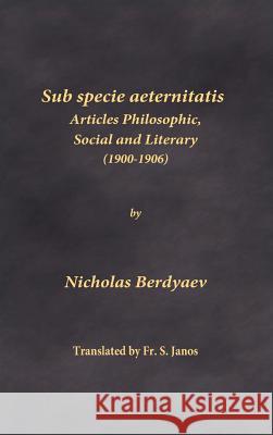 Sub specie aeternitatis: Articles Philosophic, Social and Literary (1900-1906) Berdyaev, Nicholas 9780999197929 Frsj Publications