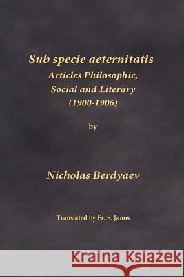 Sub specie aeternitatis: Articles Philosophic, Social and Literary (1900-1906) Berdyaev, Nicholas 9780999197936 Frsj Publications