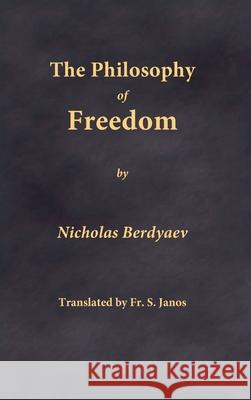 The Philosophy of Freedom Nicholas Berdyaev Fr S. Janos 9780999197943 Frsj Publications
