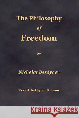 The Philosophy of Freedom Nikolai Berdyaev Fr S. Janos 9780999197950 Frsj Publications