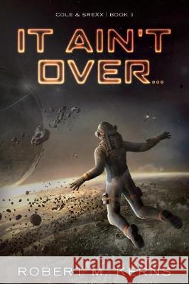 It Ain't Over... Robert M. Kerns 9780999201275 Knightsfall Press