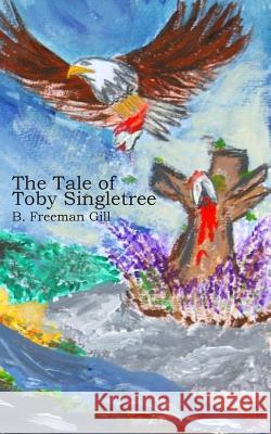 The Tale of Toby Singletree B. Freeman Gill MacKenzie Burrows Kristen Michelle Keefer 9780999202920