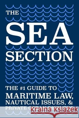 The Sea Section: The #1 Guide to Maritime Law, Nautical Issues, & Private Ocean Disputes Connor Glei Patrick Golde Austin Robinso 9780999202944 Pothole Press