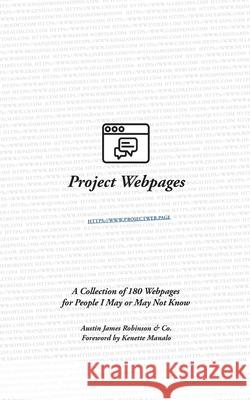 Project Webpages: A Collection of 180 Webpages for People I May or May Not Know Co                                       Kenette Manalo Austin James Robinson 9780999202975 Ajr Pub