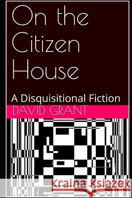 On the Citizen House: A Disquisitional Fiction David Grant 9780999208410 R. R. Bowker