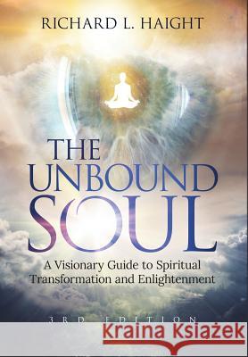 The Unbound Soul: A Visionary Guide to Spiritual Transformation and Enlightenment Richard L. Haight Hester Lee Furey Edward Austin Hall 9780999210079 Shinkaikan Body, Mind, Spirit LLC.