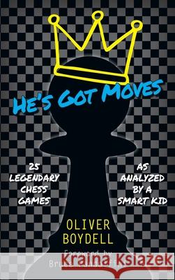 He's Got Moves: 25 Legendary Chess Games (As Analyzed by a Smart Kid) Oliver Boydell 9780999211960 Metabook