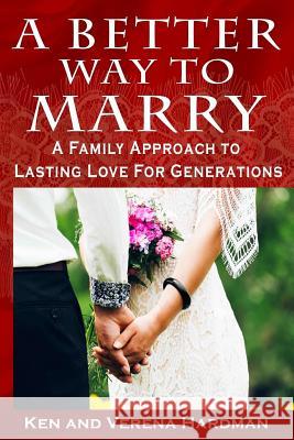 A Better Way To Marry: A Family Approach To Lasting Love For Generations Hardman, Verena 9780999212202 Ken and Verena Hardman